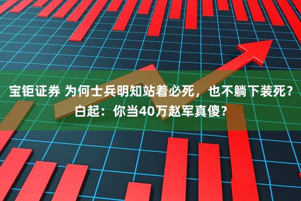 宝钜证券 为何士兵明知站着必死，也不躺下装死？白起：你当40万赵军真傻？