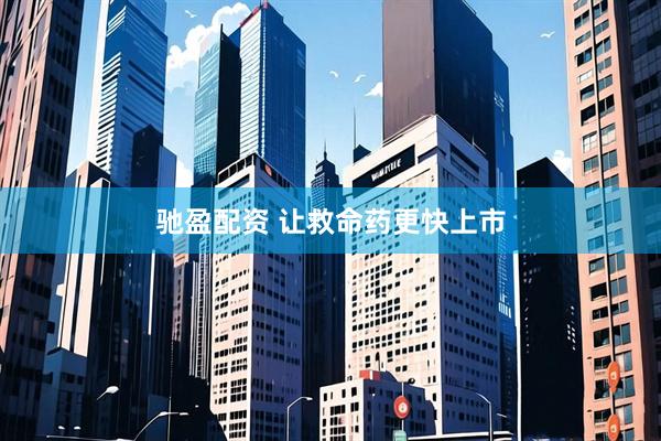 驰盈配资 让救命药更快上市