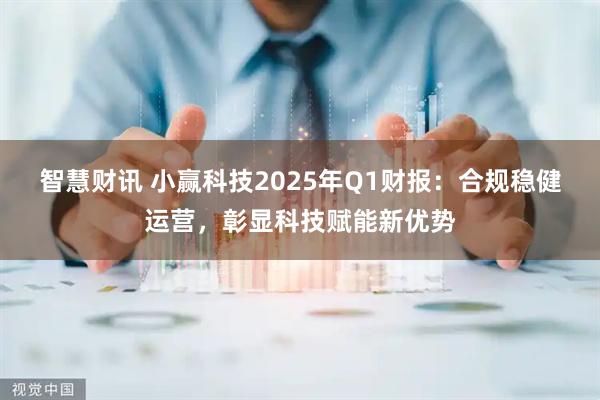智慧财讯 小赢科技2025年Q1财报：合规稳健运营，彰显科技赋能新优势