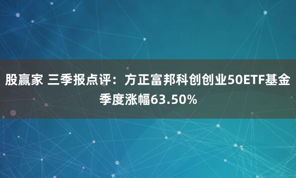 股赢家 三季报点评：方正富邦科创创业50ETF基金季度涨幅63.50%